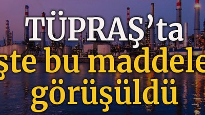 TÜPRAŞ’ta işte bu maddeler görüşüldü